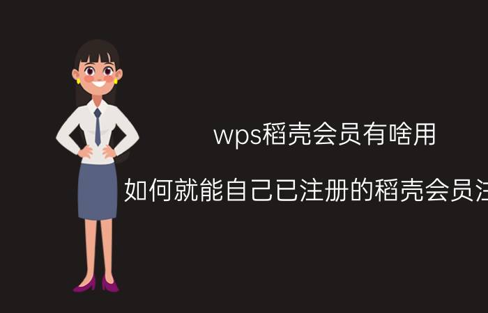 wps稻壳会员有啥用 如何就能自己已注册的稻壳会员注销？